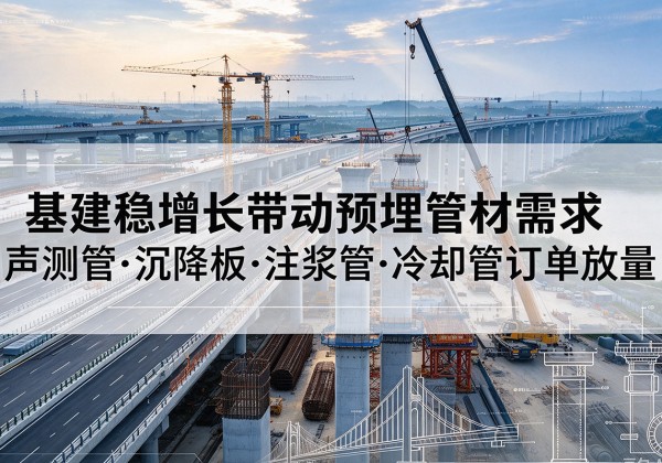 上蔡基建稳增长带动预埋监测管材需求，声测管、沉降板、注浆管订单持续放量