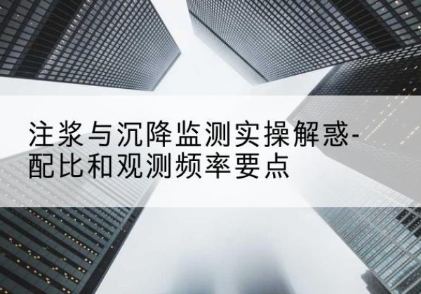 上蔡水泥浆配比不当会不会造成注浆管堵管？-注浆与沉降监测实操解惑-配比和观测频率要点